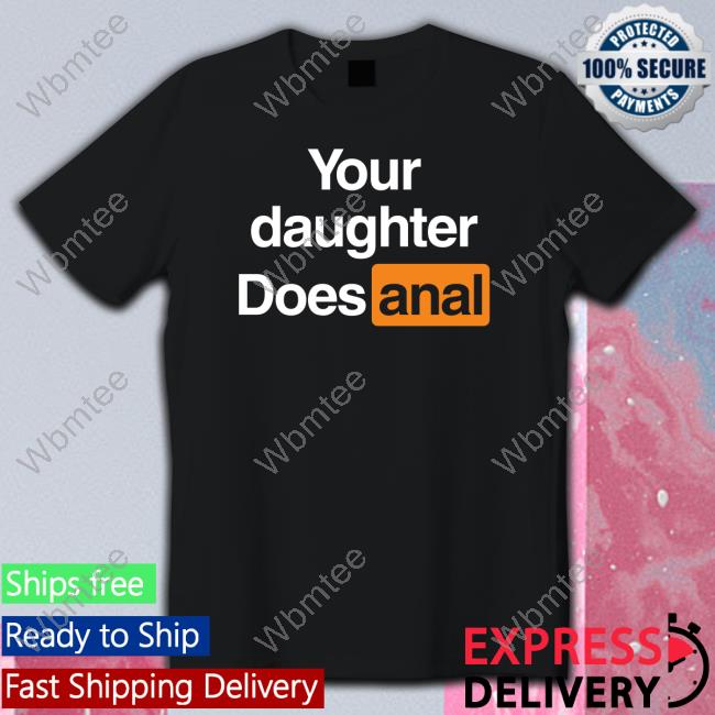 Shirts That Go Hard Your Daughter Does Anal T Shirt