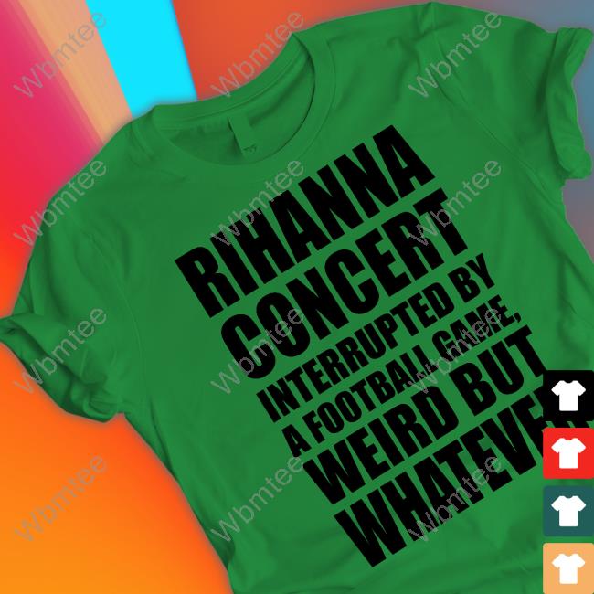 Rihanna Concert Interrupted By A Football Game Weird But Whatever Long Sleeve T Shirt