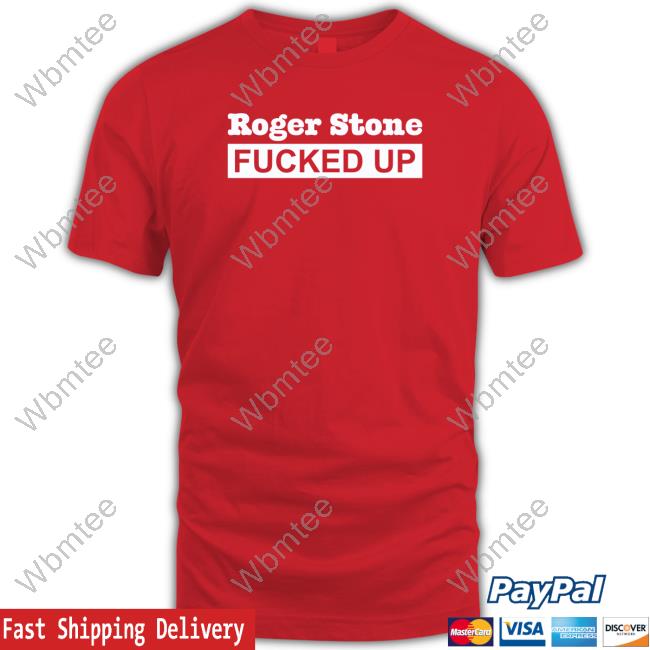 Official Roger Stone Fucked Up T Shirts