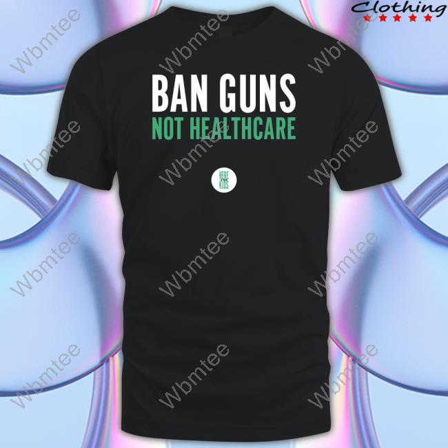 Ban Guns Not Healthcare Shirts