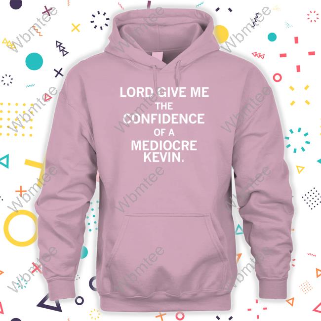 Lord Give Me The Confidence Of A Mediocre Kevin Hoodie