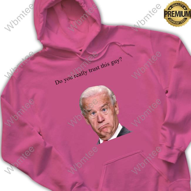 Joe Biden Do You Really Trust This Guy Hoodie