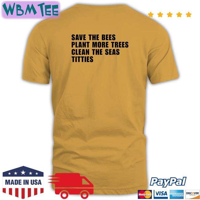Shirts That Go Hard Save the Bees Plant More Trees Clean the Seas Titties Shirt Shirtsthtgohard