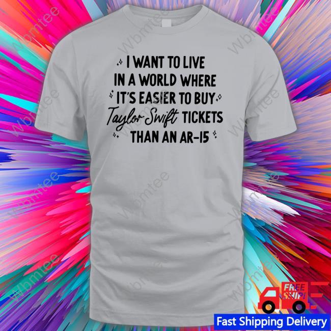 Official I Want To Live In A World Where It's Easier To Buy Taylor Swift Tickets Than An Ar-15 Shirt