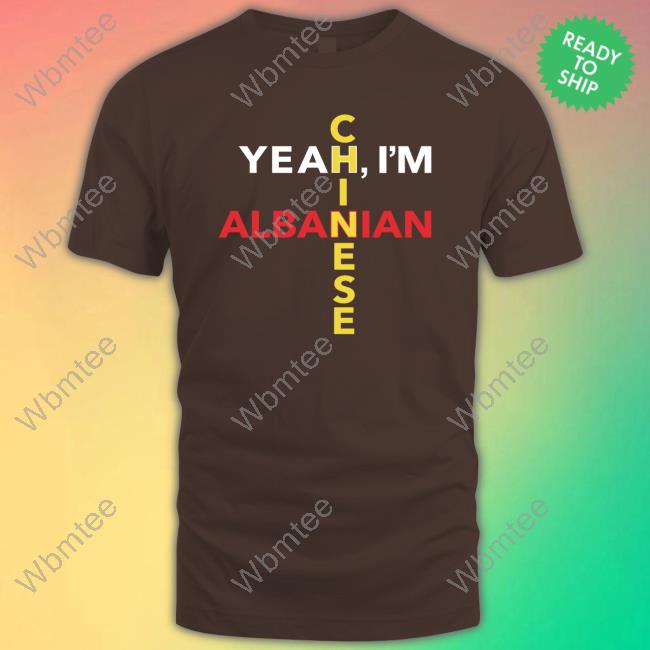 Yeah I'm Albanian Chinese T Shirt