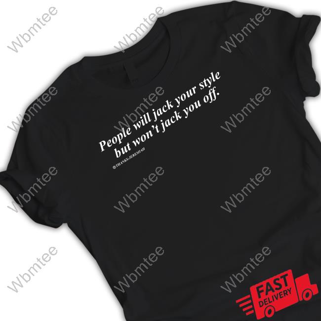 People Will Jack Your Style But Won't Jack You Off Limited Edition Tee Shirts