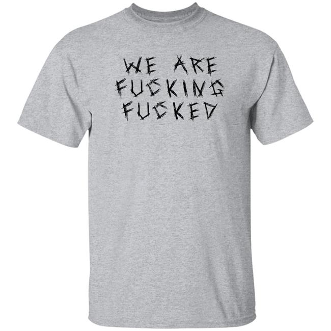 Obiwankenxbi We Are Fucking Fucked Shirt We Are Fucking Fucked Shirt Obiwankenxbi
