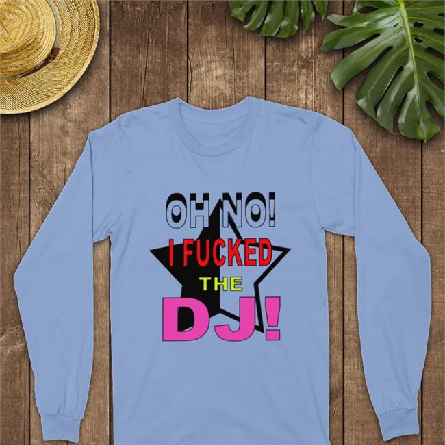 Oh No I Fucked The Dj Long Sleeve Bbmorocco