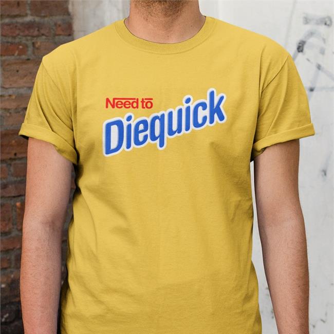 Need To Diequick Tee Shirt Very Cool Shirtz Merch Need To Diequick Shirt Shirts That Go Hard