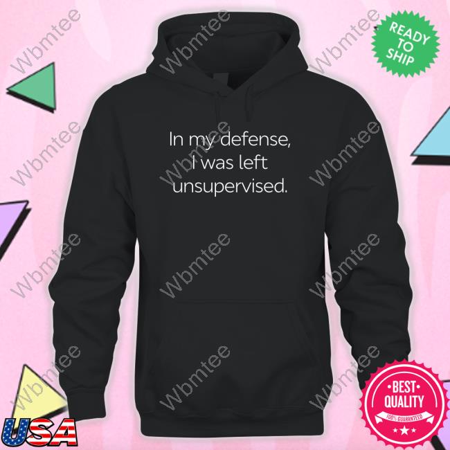 In My Defense I Was Left Unsupervised Tee Shirt