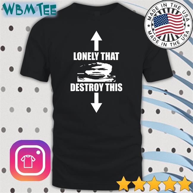 Lonely That Destroy This T Shirt