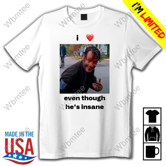 I Love Rick Grimes Even Though He's Insane T Shirt