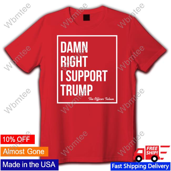 Damn Right I Support Trump T Shirt