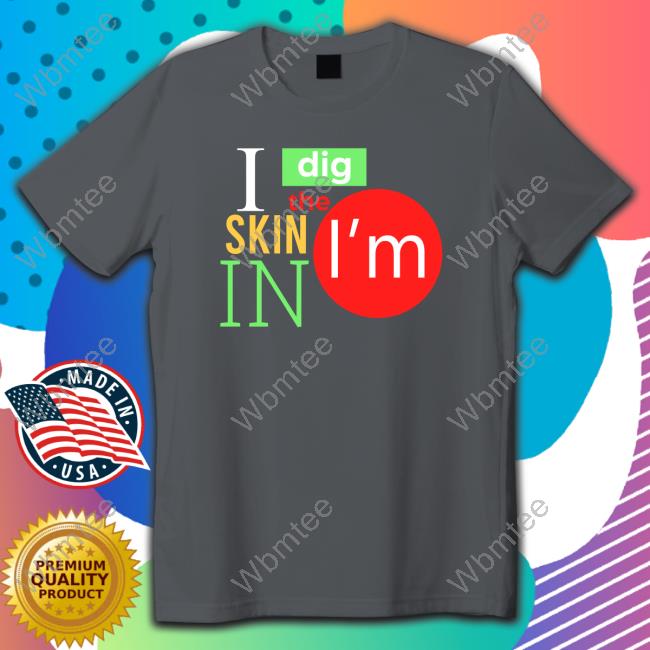 I Dig The Skin I'm In Tees Sas The Ass