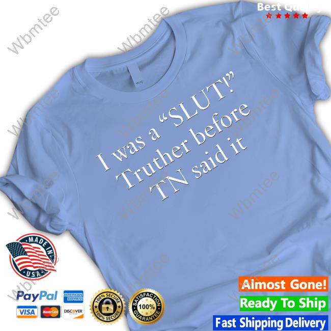 Official I Was A Slut Truther Before Tn Said It T Shirts