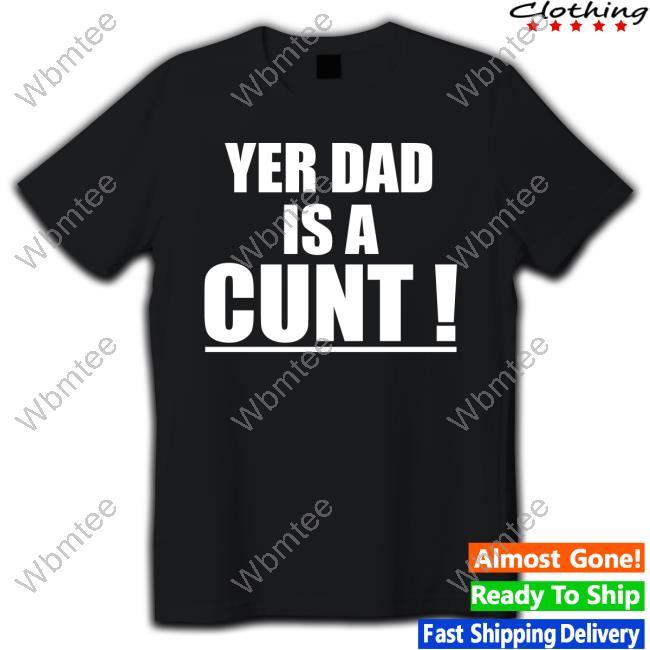 Emersyn Jayne Yer Dad Is A Cunt Tee