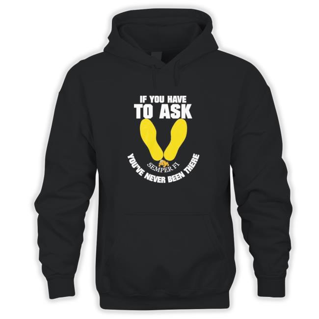 Official If you have to ask semper FI you’re never been there footprint Hooded Sweatshirt Official If you have to ask semper FI you’re never been there footprint Sweatshirt
