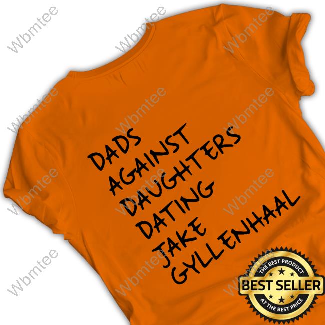 Dads Against Daughters Dating Jake Gyllenhaal Shirt Official Dads Against Daughters Dating Jake Gyllenhaal Shirt