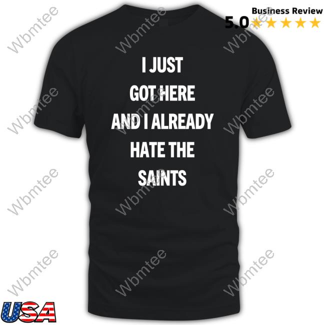 I Just Got Here And I Already Hate The Saints Tee