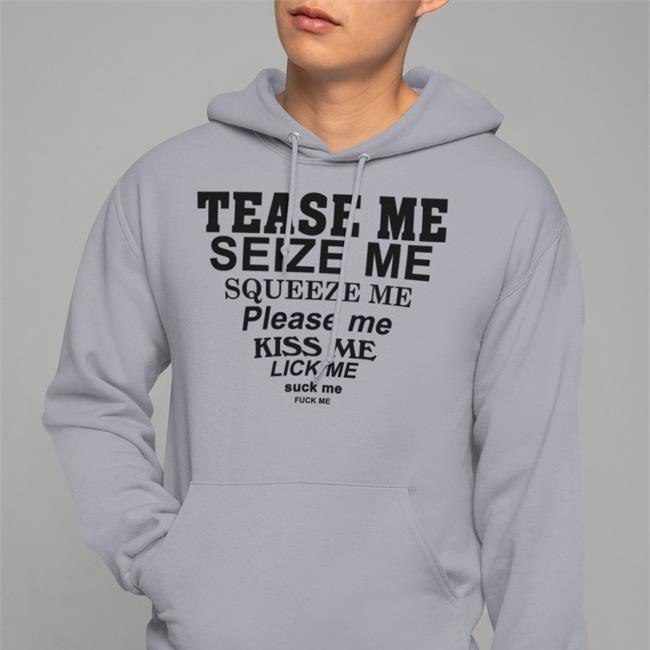Tease Me Seize Me Squeeze Me Please Me Kiss Me Lick Me Suck Me Fuck Me Tee Shirt