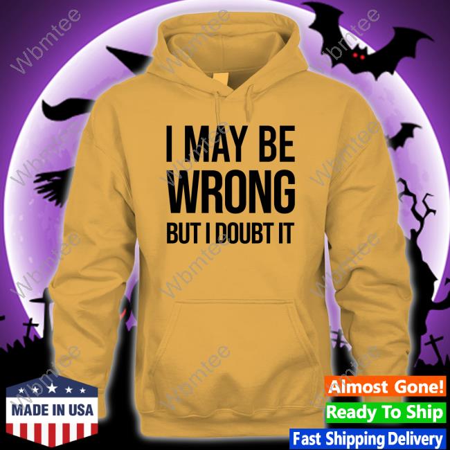 I May Be Wrong But I Doubt It Tee I May Be Wrong But I Doubt It Tee