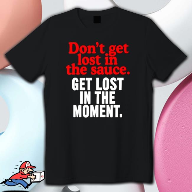 Official Don’t Get Lost In The Sauce Get Lost In The Moment Hoodies