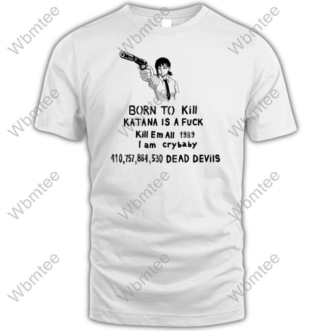 Born To Kill Katana Is A Fuck Kill En All 1989 T Am Crybaby 410757864530 Deae Devils Shirt Sigma Kobeni Haters