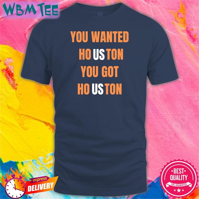 Rob Fontenot You Wanted Houston You Got Houston Shirt Houston Astros