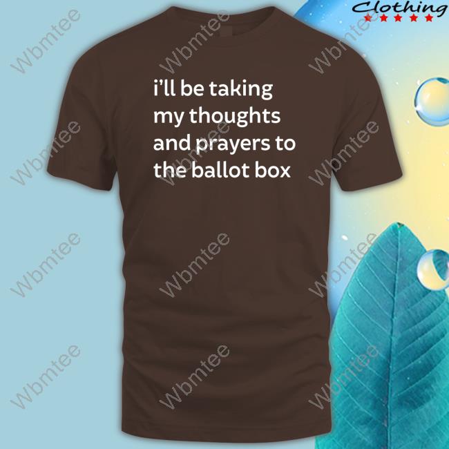 I'll Be Taking My Thoughts And Prayers To The Ballot Box T-Shirt
