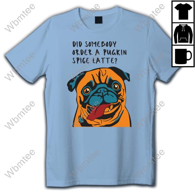 Did Somebody Order A Pugkin Spice Latte T Shirt