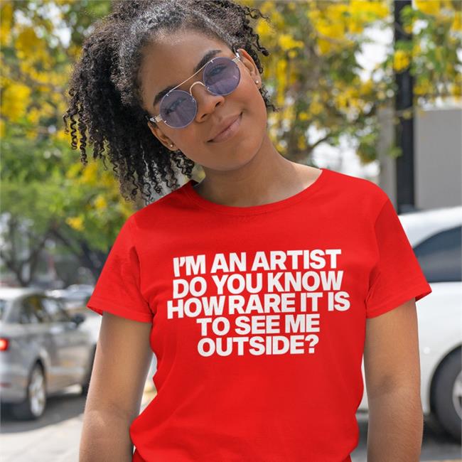 I'm An Artist Do You Know How Rare It Is To See Me Outside Tee Shirt Shazdidthis
