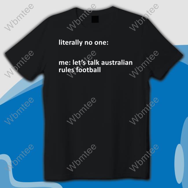 Literally No One Me Let's Talk Australian Rules Football T Shirts A Yank On The Footy Podcast
