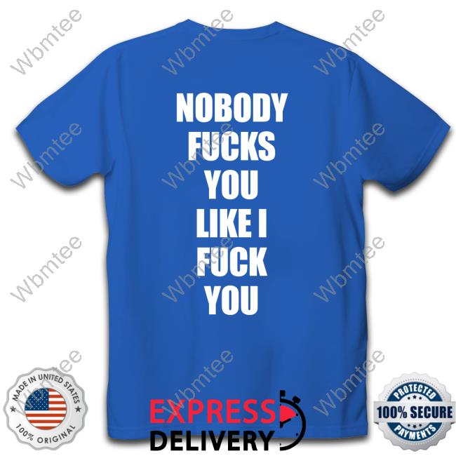 Official Nobody Fucks You Like I Fuck You Tee Shirt