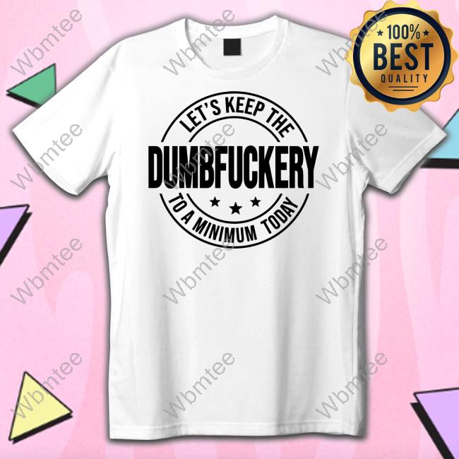 Official Clown World Store Let's Keep The Dumbfuckery To A Minimum Today Shirts