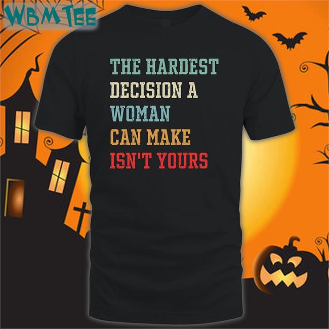 The Hardest Decision A Woman Can Make Isn't Yours Tee Shirt Emily Winston Emywinst