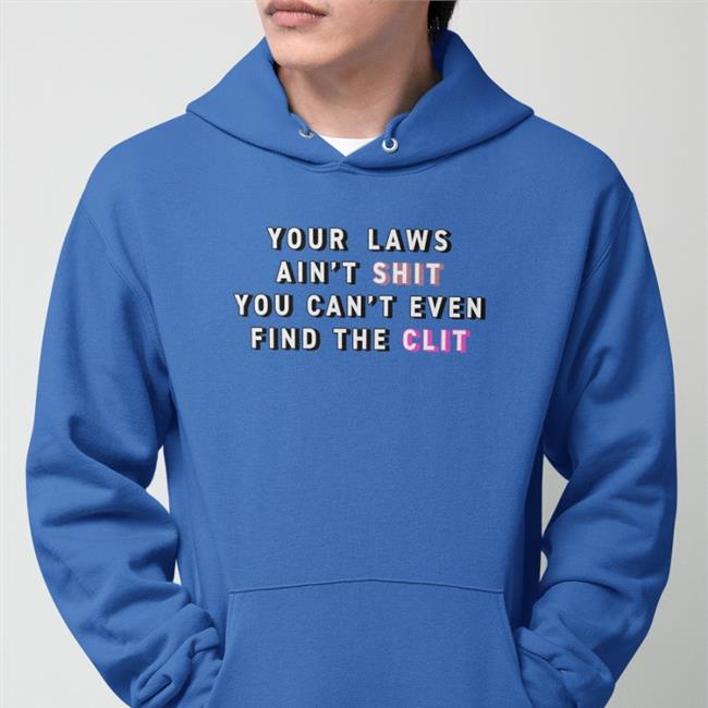 Your Laws Ain't Shit You Can't Even Find The Clit Hoodie