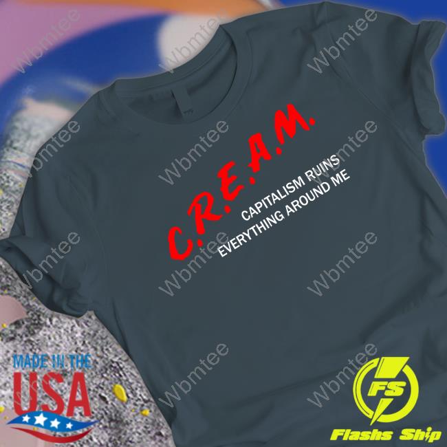 Shirts That Go Hard C.R.E.A.M Capitalism Ruins Everything Around Me Tee