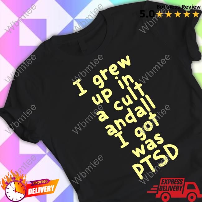 Official I Grew Up In A Cult Andall I Got Was Ptsd Tee Shirt