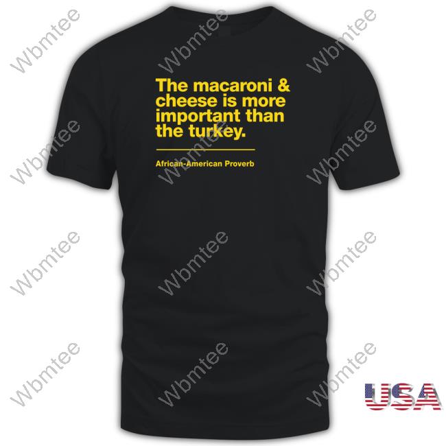 Official The Macaroni & Cheese Is More Important Than The Turkey African-American Proverb Tee Shirt