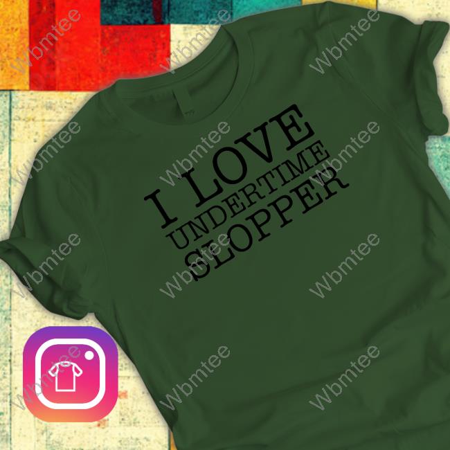 Undertime Slopper Merch I Love Undertime Slopper Tee Shirt Undertimeslopper