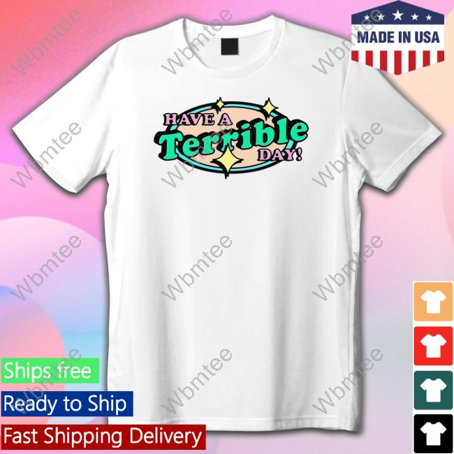 Shirts That Go Hard Have A Terrible Day T Shirt Thegoodshirts