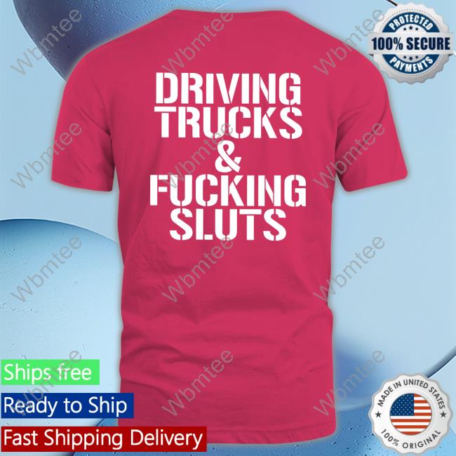 Driving Trucks & Fucking Sluts Shirt