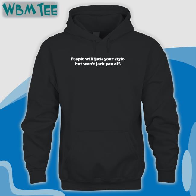Danny Duncan Merch People Will Jack Your Style But Won't Jack You Off Shirt People Will Jack Your Style But Won't Jack You Off Hooded Sweatshirt Dannyduncan69