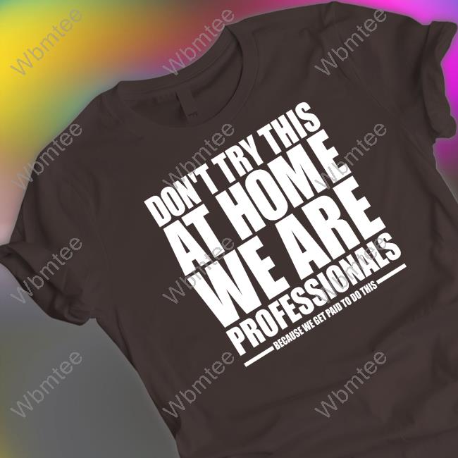 Official Don't Try This At Home We Are Professionals T Shirt