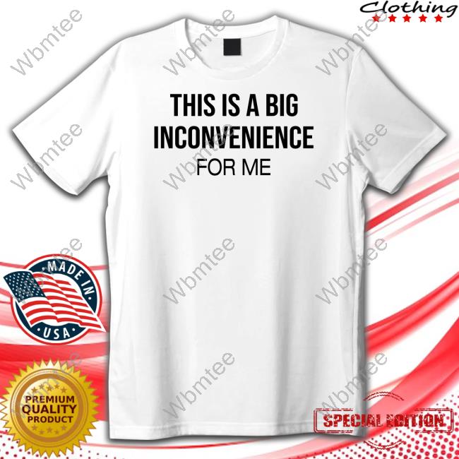 Official His Is Big Inconvenience For Me Shirt