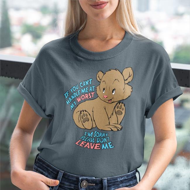 Goodshirts Merch If You Can't Handle Me At My Worst I'm Sorry Please Don't Leave Me Shirt Shirts That Go Hard