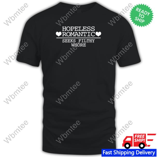 Hopeless Romantic Seeks Filthy Whore Shirts
