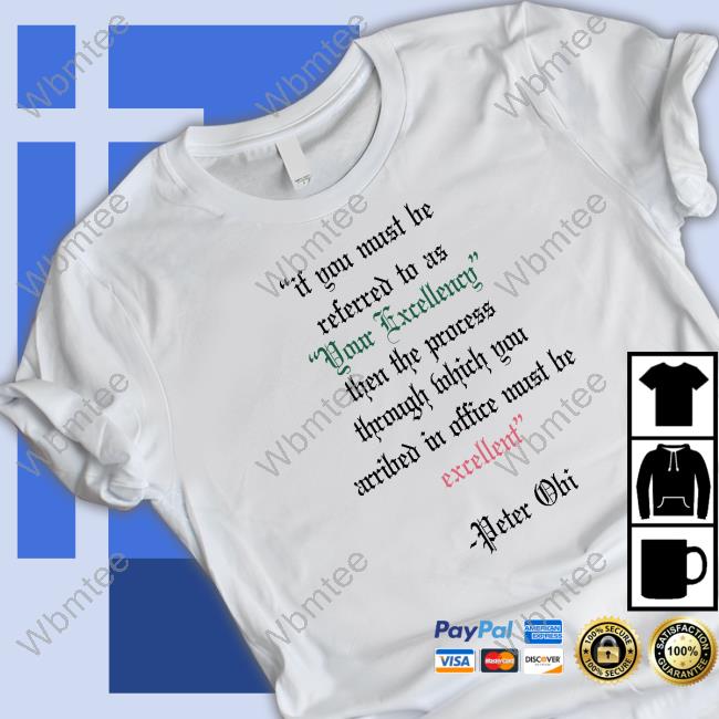 Peter Obi If You Must Be Referred To As Your Excellency Shirt