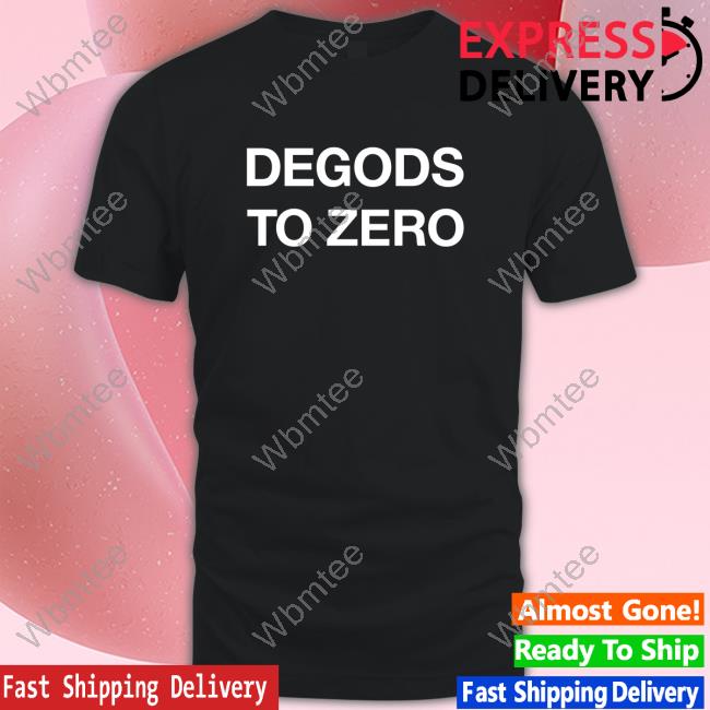Official Degods To Zero Top Shirt