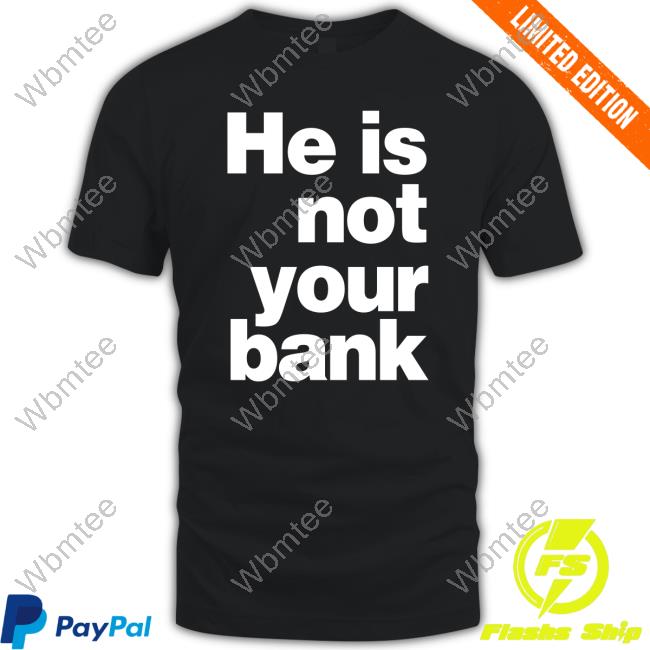 Original He Is Not Your Bank T-Shirt